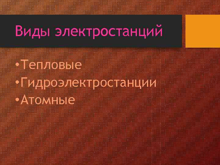 Виды электростанций • Тепловые • Гидроэлектростанции • Атомные 