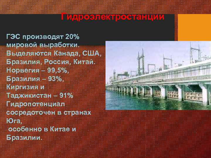 Гидроэлектростанции ГЭС производят 20% мировой выработки. Выделяются Канада, США, Бразилия, Россия, Китай. Норвегия –