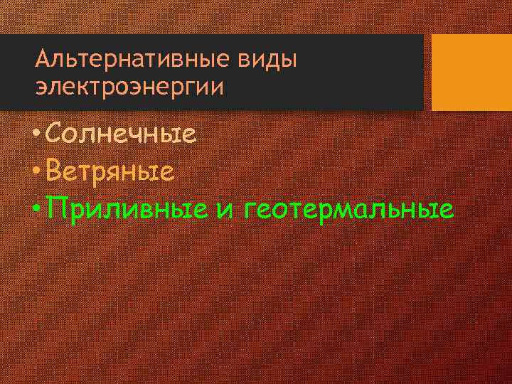 Альтернативные виды электроэнергии • Солнечные • Ветряные • Приливные и геотермальные 