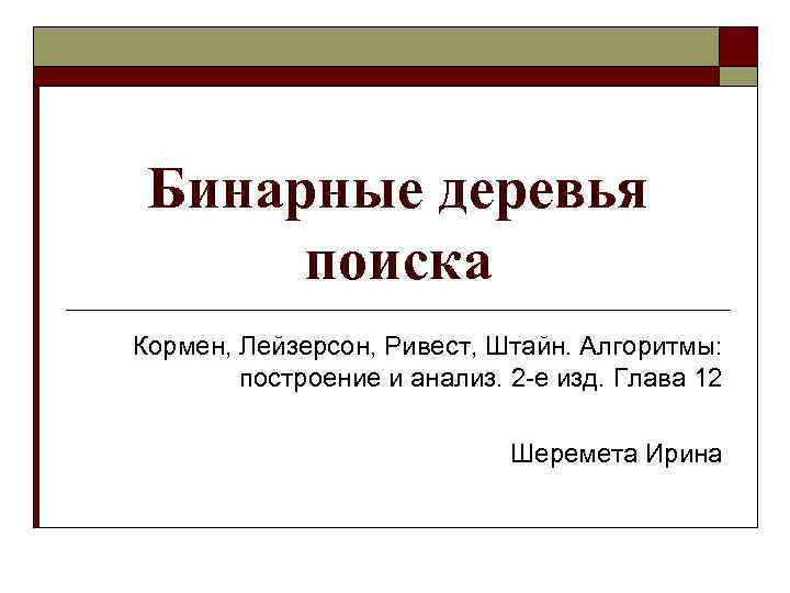 Бинарные деревья поиска Кормен, Лейзерсон, Ривест, Штайн. Алгоритмы: построение и анализ. 2 -е изд.