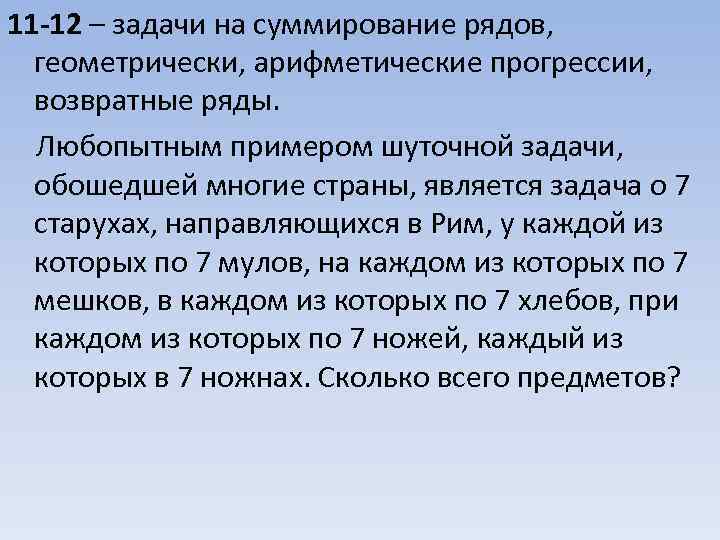 11 -12 – задачи на суммирование рядов, геометрически, арифметические прогрессии, возвратные ряды. Любопытным примером