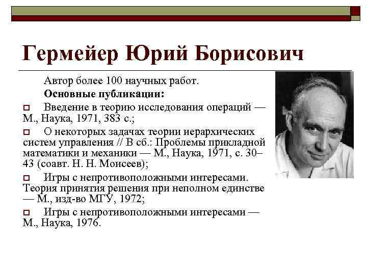 Гермейер Юрий Борисович Автор более 100 научных работ. Основные публикации: o Введение в теорию