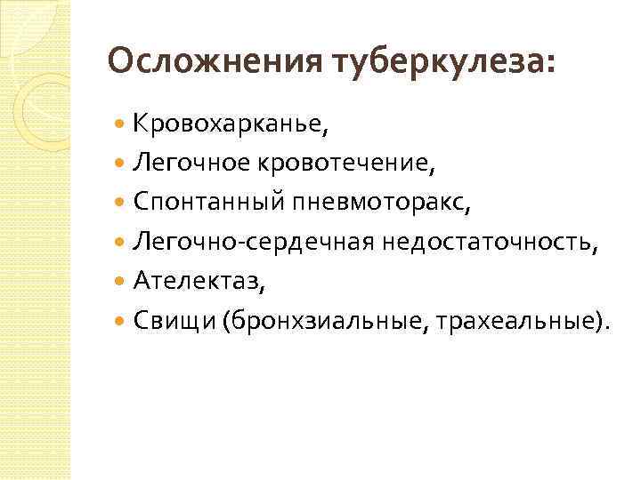 Осложнения туберкулеза: Кровохарканье, Легочное кровотечение, Спонтанный пневмоторакс, Легочно-сердечная недостаточность, Ателектаз, Свищи (бронхзиальные, трахеальные). 