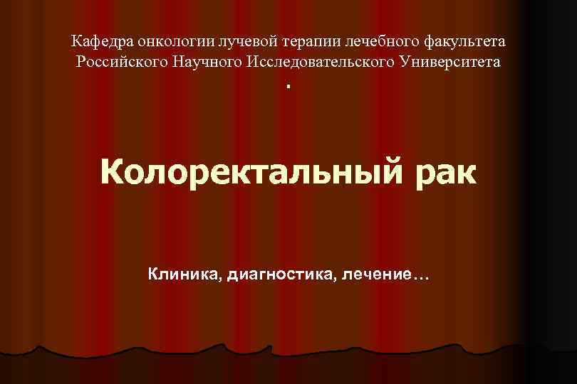 Кафедра онкологии лучевой терапии лечебного факультета Российского Научного Исследовательского Университета . Колоректальный рак Клиника,