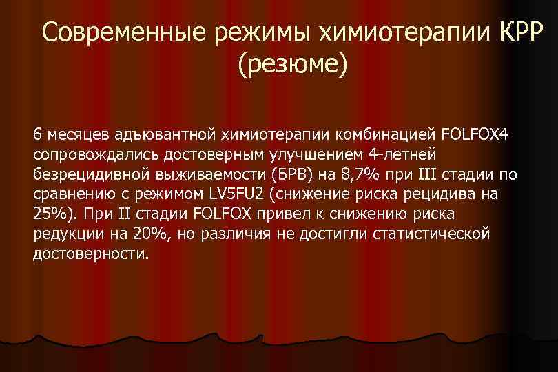 Современные режимы химиотерапии КРР (резюме) 6 месяцев адъювантной химиотерапии комбинацией FOLFOX 4 сопровождались достоверным