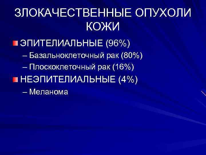 ЗЛОКАЧЕСТВЕННЫЕ ОПУХОЛИ КОЖИ ЭПИТЕЛИАЛЬНЫЕ (96%) – Базальноклеточный рак (80%) – Плоскоклеточный рак (16%) НЕЭПИТЕЛИАЛЬНЫЕ