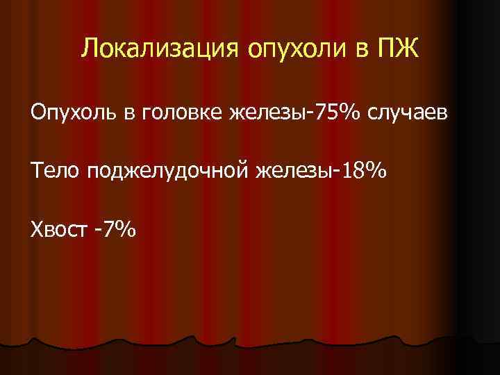 Локализация опухоли в ПЖ Опухоль в головке железы-75% случаев Тело поджелудочной железы-18% Хвост -7%