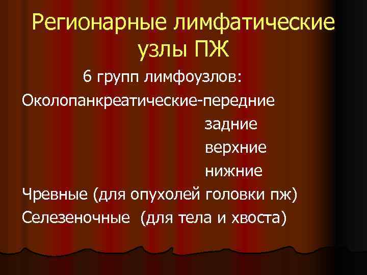 Регионарные лимфатические узлы ПЖ 6 групп лимфоузлов: Околопанкреатические-передние задние верхние нижние Чревные (для опухолей