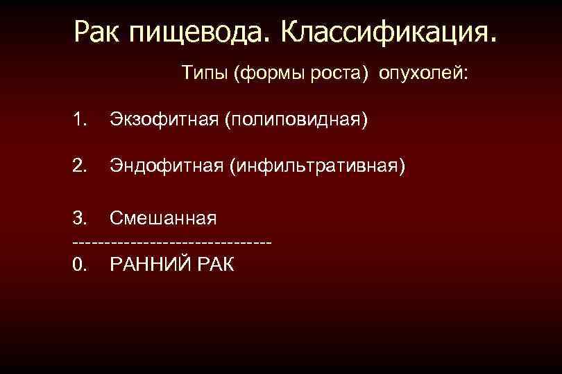 Рак пищевода. Классификация. Типы (формы роста) опухолей: 1. Экзофитная (полиповидная) 2. Эндофитная (инфильтративная) 3.