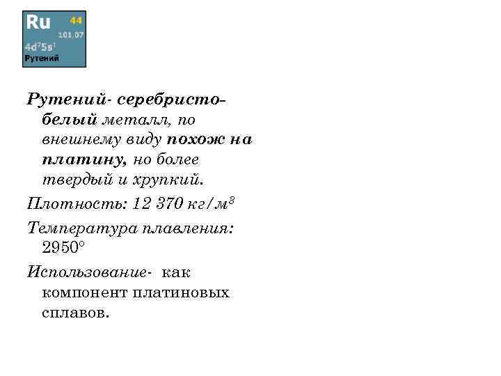 Рутений- серебристобелый металл, по внешнему виду похож на платину, но более твердый и хрупкий.