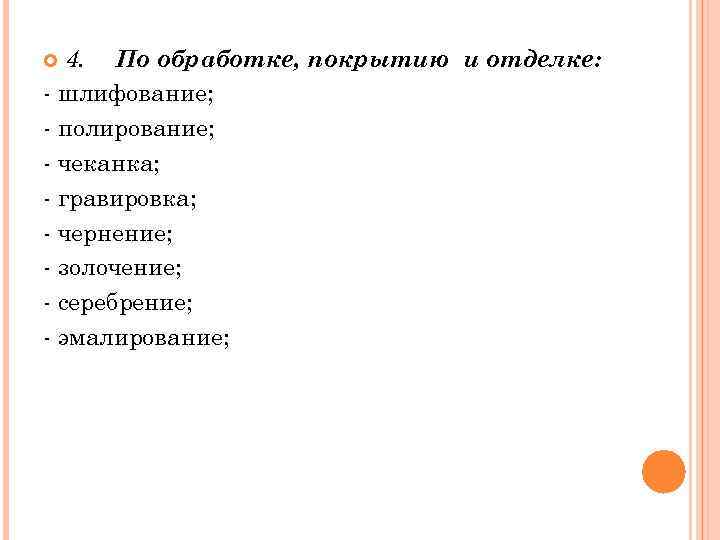 4. По обработке, покрытию и отделке: шлифование; полирование; чеканка; гравировка; чернение; золочение; серебрение; эмалирование;