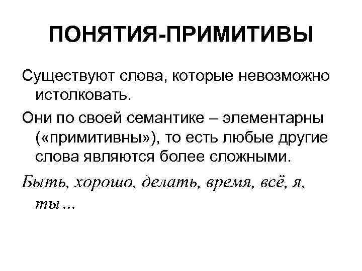 ПОНЯТИЯ-ПРИМИТИВЫ Существуют слова, которые невозможно истолковать. Они по своей семантике – элементарны ( «примитивны»