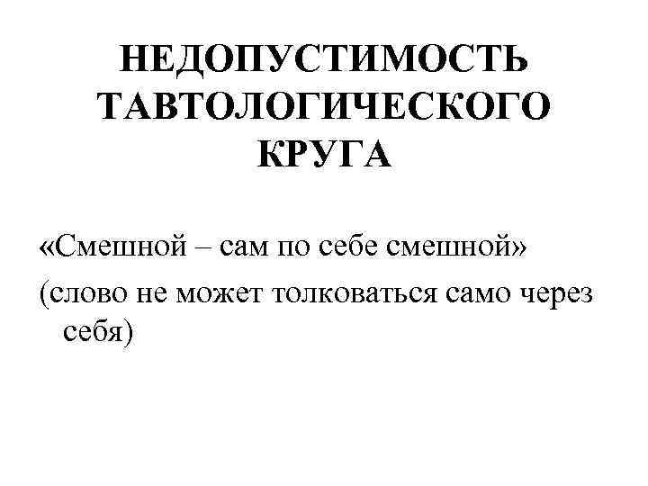 НЕДОПУСТИМОСТЬ ТАВТОЛОГИЧЕСКОГО КРУГА «Смешной – сам по себе смешной» (слово не может толковаться само