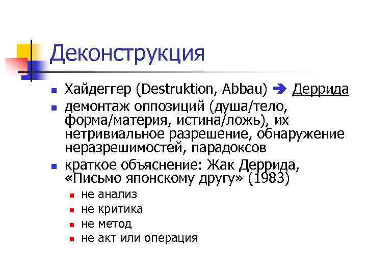 Деконструкция n n n Хайдеггер (Destruktion, Abbau) Деррида демонтаж оппозиций (душа/тело, форма/материя, истина/ложь), их