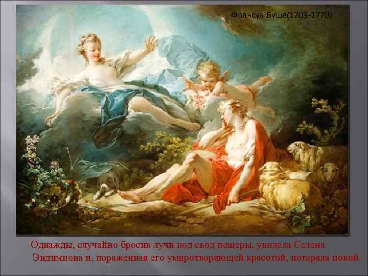 Франсуа Буше(1703 -1770) Однажды, случайно бросив лучи под свод пещеры, увидела Селена Эндимиона и,