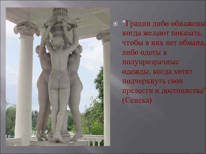  "Грации либо обнажены, когда желают показать, чтобы в них нет обмана, либо одеты