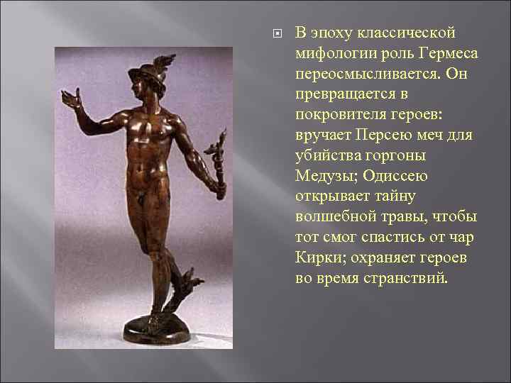  В эпоху классической мифологии роль Гермеса переосмысливается. Он превращается в покровителя героев: вручает
