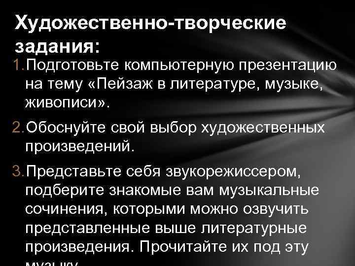 Художественно-творческие задания: 1. Подготовьте компьютерную презентацию на тему «Пейзаж в литературе, музыке, живописи» .