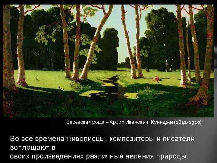 Березовая роща – Архип Иванович Куинджи (1842 -1910) Во все времена живописцы, композиторы и