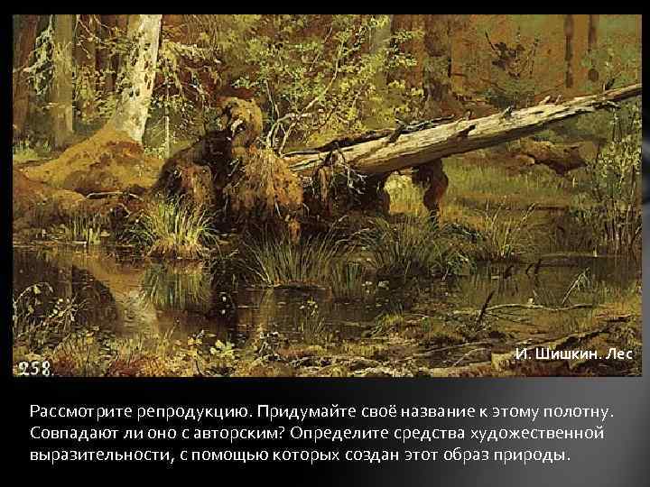 И. Шишкин. Лес Рассмотрите репродукцию. Придумайте своё название к этому полотну. Совпадают ли оно