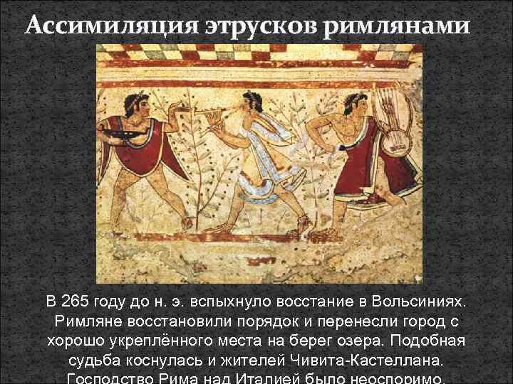 Ассимиляция этрусков римлянами В 265 году до н. э. вспыхнуло восстание в Вольсиниях. Римляне