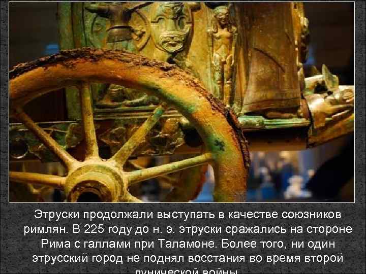 Этруски продолжали выступать в качестве союзников римлян. В 225 году до н. э. этруски