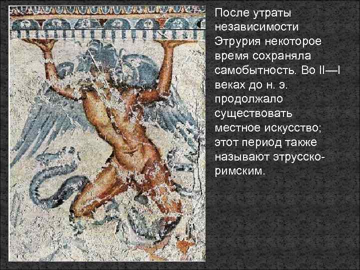 После утраты независимости Этрурия некоторое время сохраняла самобытность. Во II—I веках до н. э.