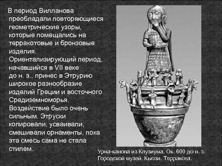  В период Вилланова преобладали повторяющиеся геометрические узоры, которые помещались на терракотовые и бронзовые