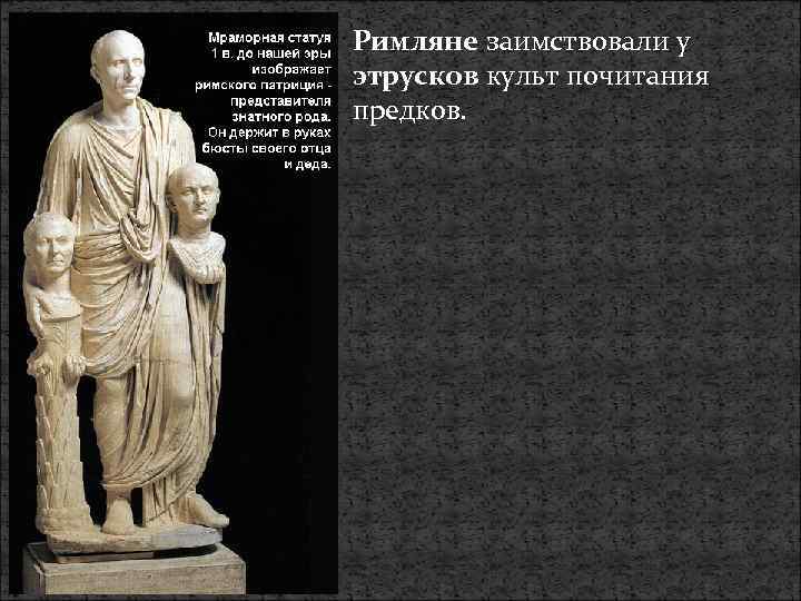 Римляне заимствовали у этрусков культ почитания предков. 