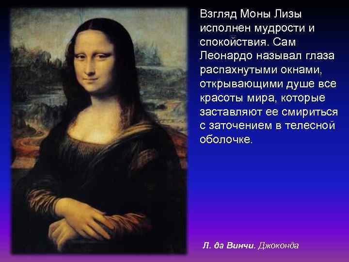 Взгляд Моны Лизы исполнен мудрости и спокойствия. Сам Леонардо называл глаза распахнутыми окнами, открывающими