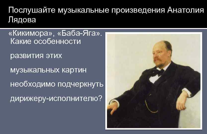 Послушайте музыкальные произведения Анатолия Лядова «Кикимора» , «Баба-Яга» . Какие особенности развития этих музыкальных