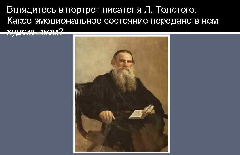 Вглядитесь в портрет писателя Л. Толстого. Какое эмоциональное состояние передано в нем художником? 