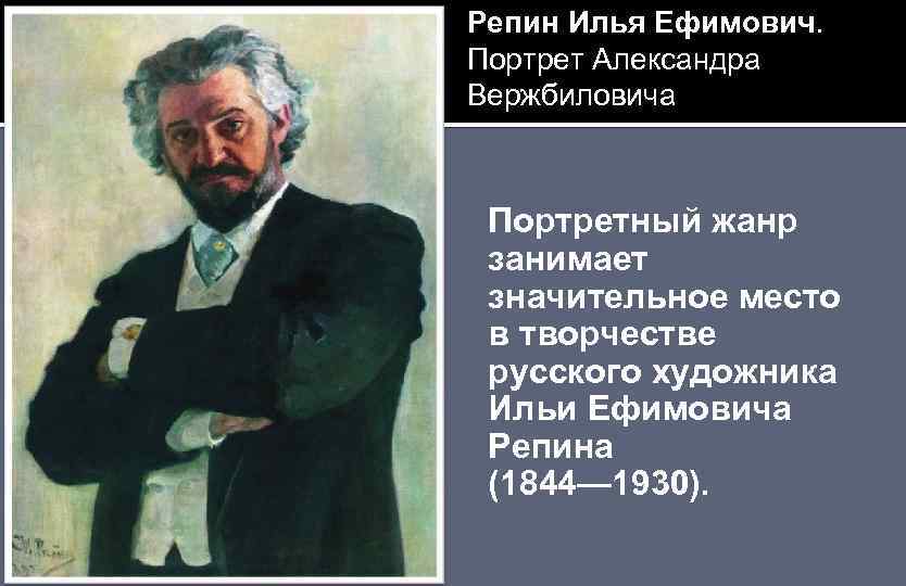 Репин Илья Ефимович. Портрет Александра Вержбиловича Портретный жанр занимает значительное место в творчестве русского
