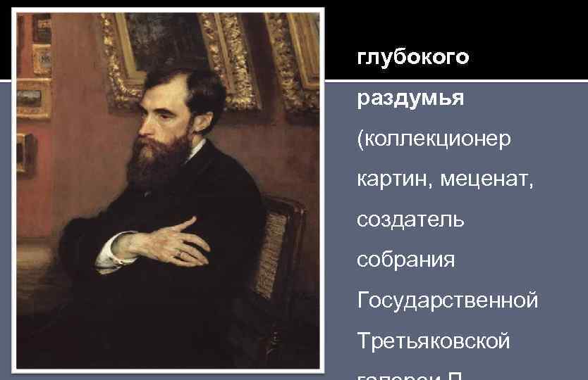 глубокого раздумья (коллекционер картин, меценат, создатель собрания Государственной Третьяковской 