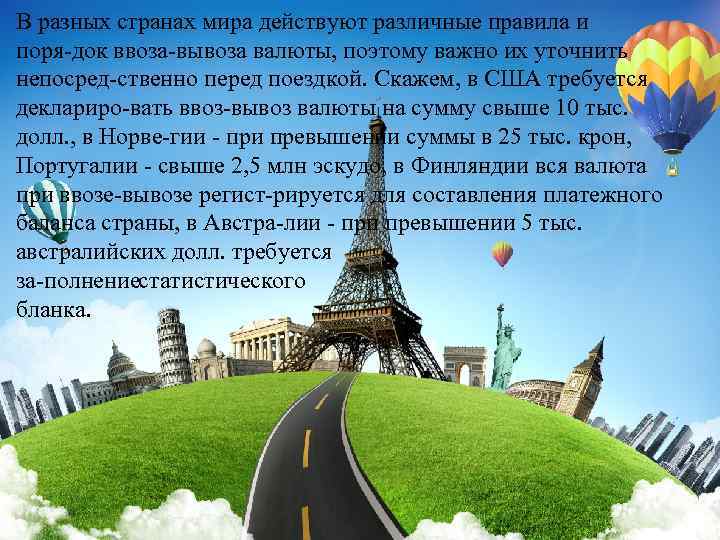 В разных странах мира действуют различные правила и поря док ввоза вывоза валюты, поэтому