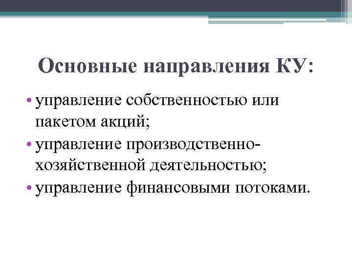 Основные направления КУ: • управление собственностью или пакетом акций; • управление производственнохозяйственной деятельностью; •