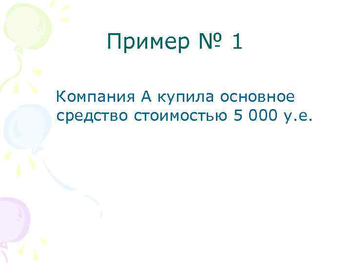 Пример № 1 Компания А купила основное средство стоимостью 5 000 у. е. 