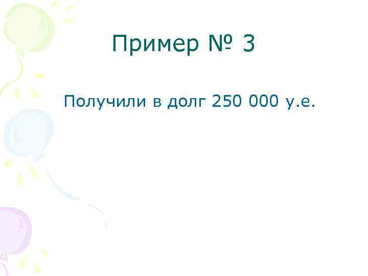 Пример № 3 Получили в долг 250 000 у. е. 