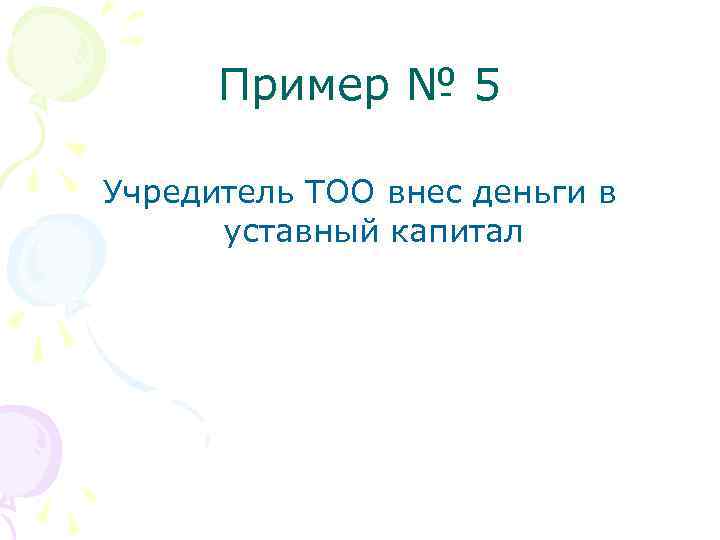 Пример № 5 Учредитель ТОО внес деньги в уставный капитал 