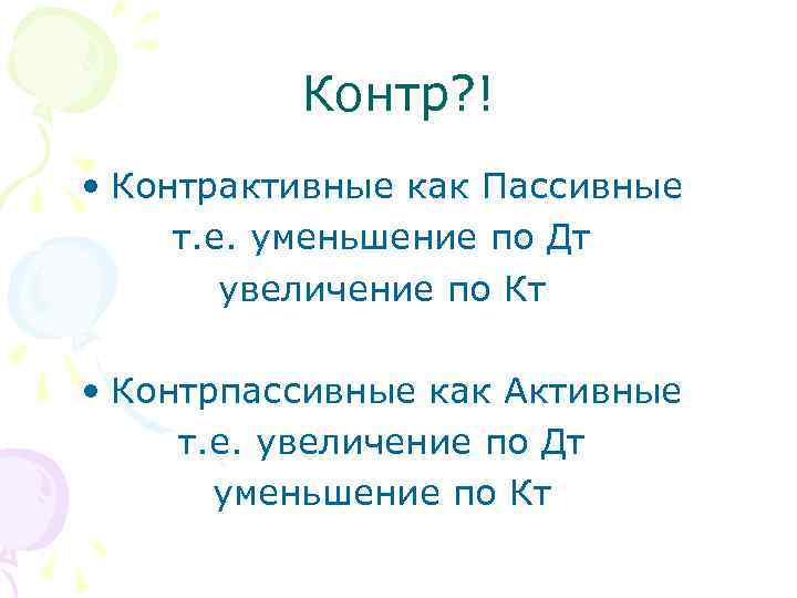 Контр? ! • Контрактивные как Пассивные т. е. уменьшение по Дт увеличение по Кт