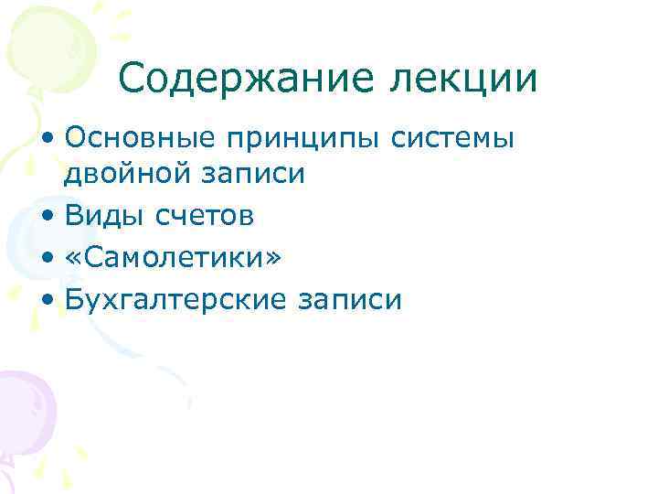 Содержание лекции • Основные принципы системы двойной записи • Виды счетов • «Самолетики» •