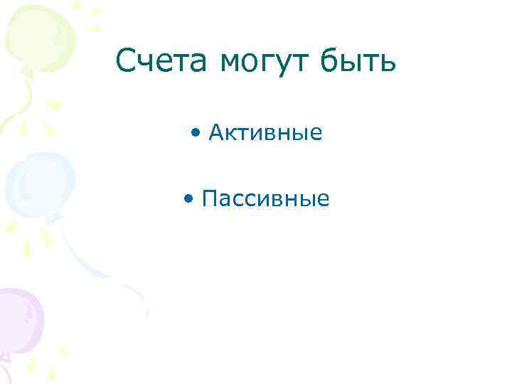 Счета могут быть • Активные • Пассивные 