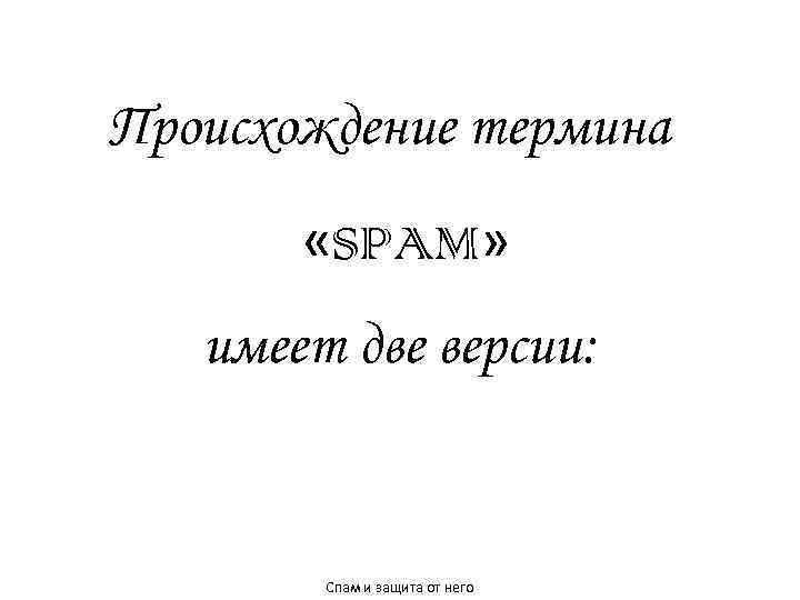 Происхождение термина «SPAM» имеет две версии: Спам и защита от него 