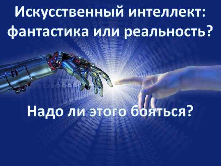 Искусственный интеллект: фантастика или реальность? Надо ли этого бояться? 