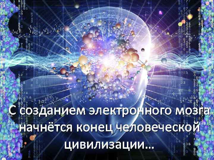 С созданием электронного мозга начнётся конец человеческой цивилизации… 