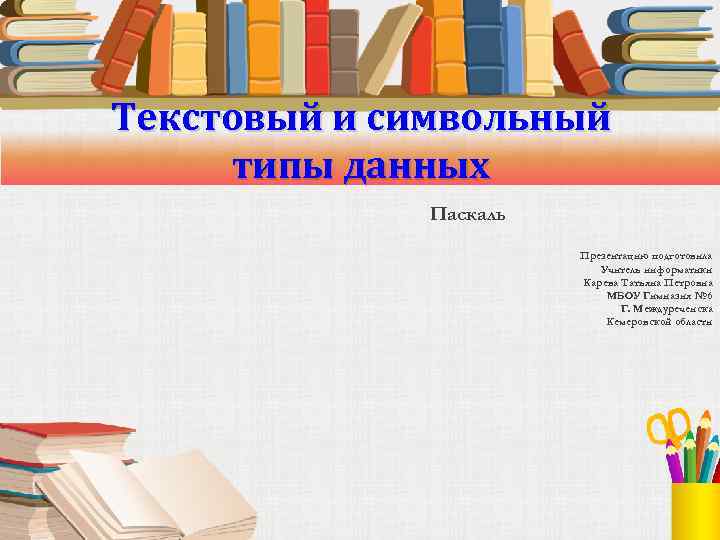 Текстовый и символьный типы данных Паскаль Презентацию подготовила Учитель информатики Карева Татьяна Петровна МБОУ