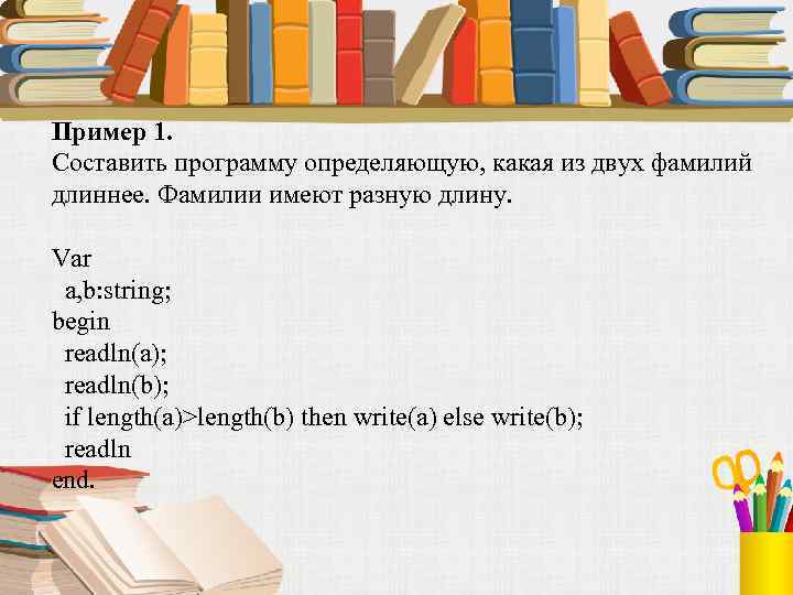 Пример 1. Составить программу определяющую, какая из двух фамилий длиннее. Фамилии имеют разную длину.