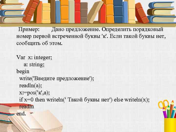  Пример: Дано предложение. Определить порядковый номер первой встреченной буквы 'к'. Если такой буквы