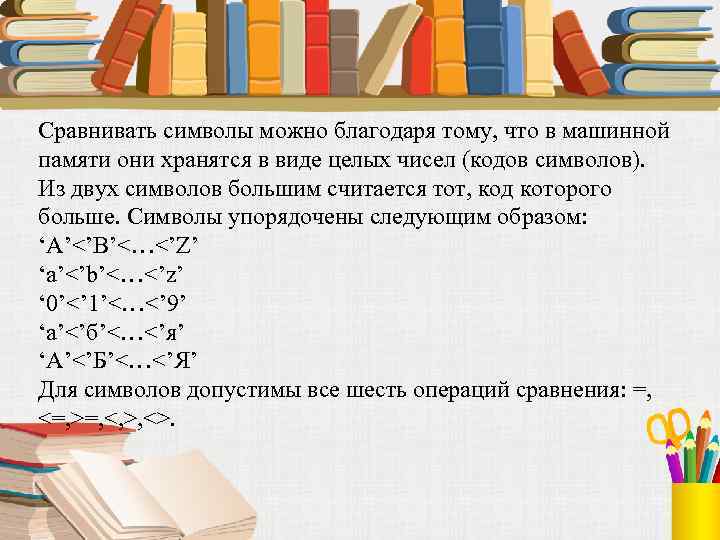 Сравнивать символы можно благодаря тому, что в машинной памяти они хранятся в виде целых