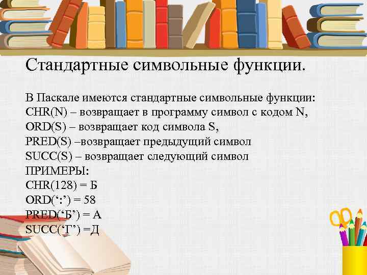 Стандартные символьные функции. В Паскале имеются стандартные символьные функции: CHR(N) – возвращает в программу
